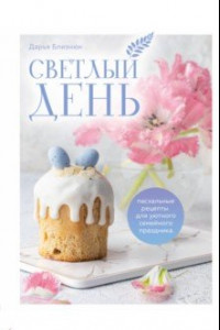 Книга Светлый день. Пасхальные рецепты для уютного семейного праздника. Новая редакция