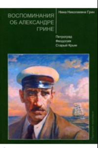 Книга Воспоминания об Александре Грине. Петроград. Феодосия. Старый Крым