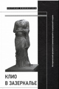 Книга Клио в зазеркалье. Исторический аргумент в гуманитарной и социальной теории
