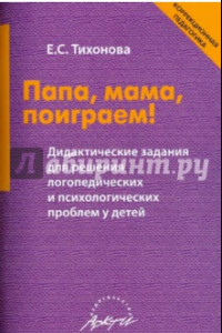 Книга Папа, мама, поиграем! Дидактические задания для решения логопедических и психологических проблем