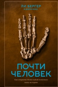 Книга Почти человек. Как открытие Homo naledi изменило нашу историю