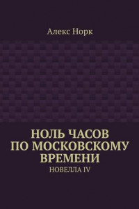 Книга Ноль часов по московскому времени. Новелла IV