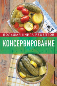 Книга Консервирование. Большая книга рецептов