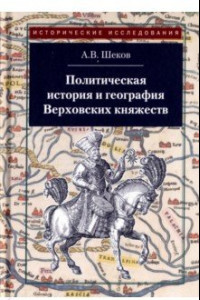 Книга Политическая история и география Верховских княжеств. Середина XIII - середина XVI в.