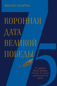 Книга Коронная дата Великой Победы. 75-дневная Вахта Памяти в честь 75-летия знаменательной даты