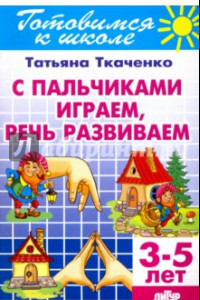 Книга С пальчиками играем, речь развиваем. 3-5 лет