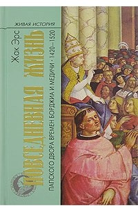 Книга Повседневная жизнь папского двора времен Борджиа и Медичи. 1420-1520