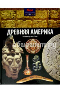 Книга Древняя Америка. От Аляски до мыса Горн