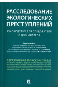 Книга Расследование экологических преступлений. Руководство для следователя и дознавателя