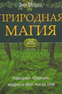 Книга Природная магия. Часть 1. Народные традиции, мудрость фей, магия трав