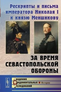 Книга Рескрипты и письма императора Николая I к князю Меншикову за время Севастопольской обороны