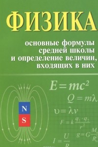 Книга Физика. Основные формулы средней школы и определение величин, входящих в них