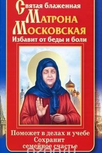 Книга Святая блаженная Матрона Московская. Избавит от беды и боли. Поможет в делах и учебе. Сохранит семейное счастье