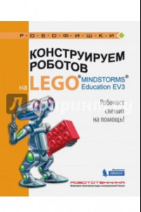 Книга Конструируем роботов на LEGO® MINDSTORMS® Education EV3. Робочист спешит на помощь!