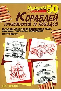 Книга Рисуем 50 кораблей, грузовиков и поездов