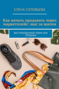 Книга Как начать продавать через маркетплейс: шаг за шагом. Востребованный товар для продажи