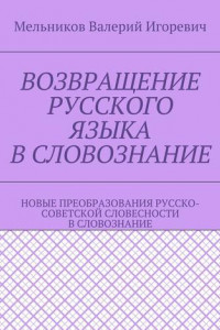 Книга ВОЗВРАЩЕНИЕ РУССКОГО ЯЗЫКА В СЛОВОЗНАНИЕ. НОВЫЕ ПРЕОБРАЗОВАНИЯ РУССКО-СОВЕТСКОЙ СЛОВЕСНОСТИ В СЛОВОЗНАНИЕ