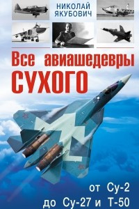 Книга Все авиашедевры Сухого ? от Су-2 до Су-27 и Т-50