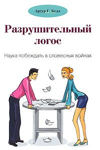 Книга Разрушительный логос. Наука побеждать в словесных войнах. Артур Белл