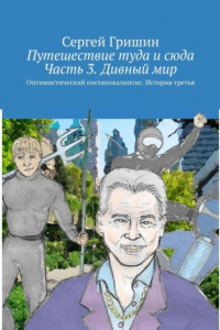 Книга Путешествие туда и сюда. Часть 3. Дивный мир. Оптимистический постапокалипсис. История третья