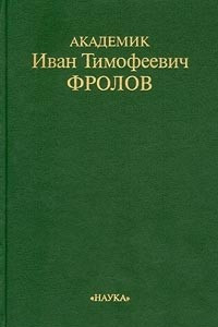 Книга Академик Иван Тимофеевич Фролов. Очерки. Воспоминания. Материалы