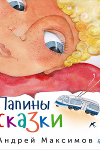 Книга Папины сказки Так же рекомендуется для чтения мамам, детям, бабушкам, дедушкам, дядям, тетям, собакам, котам, хомякам... В общем — всем желающим.