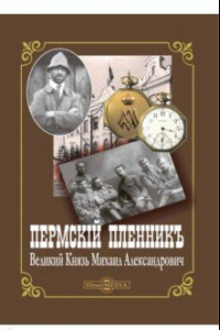 Книга Пермский пленник – Великий Князь Михаил Александрович