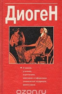 Книга Диоген.  О жизни, учениях, изречениях, максимах и афоризмах знаменитых мудрецов, философов