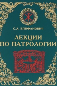 Книга Лекции по Патрологии (Церковная письменность I-III веков)