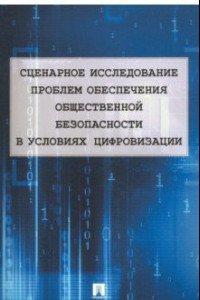 Книга Сценарное исследование проблем обеспечения общественной безопасности в условиях цифровизации