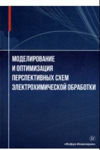 Книга Моделирование и оптимизация перспективных схем электрохимической обработки. Монография