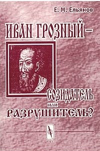 Книга Иван Грозный - созидатель или разрушитель? Исследование проблемы субъективности интерпретаций в истории