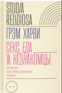 Книга Секс, еда и незнакомцы. Религия как повседневная жизнь