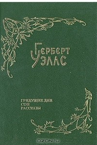 Книга Герберт Уэллс. Собрание фантастических романов и рассказов. В восьми томах. Том 8. Грядущие дни. Сон. Рассказы