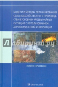 Книга Модели и методы репланирования сельскохозяйственного производства в условиях чрезвычайных ситуаций