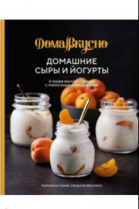 Книга Домашние сыры и йогурты. А также вкусные блюда с молочными продуктами