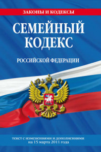 Книга Семейный кодекс Российской Федерации. Текст с изменениями и дополнениями на 15 марта 2011 г.