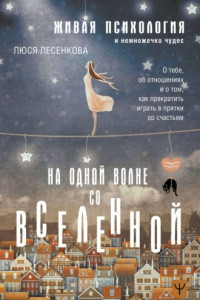 Книга На одной волне со Вселенной. Живая психология и немножечко чудес. О тебе, об отношениях и о том, как прекратить играть в прятки со счастьем