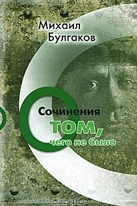 Книга Михаил Булгаков. Сочинения. Том 3. О том, чего не было