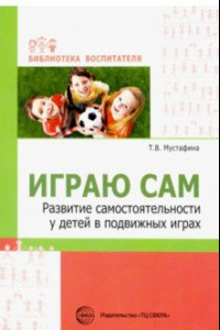 Книга Играю сам. Развитие самостоятельности у детей в подвижных играх