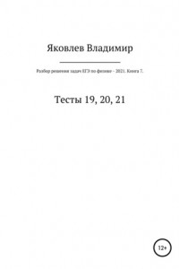 Книга Разбор решения задач ЕГЭ по физике – 2021. Книга 7. Тесты 19, 20, 21