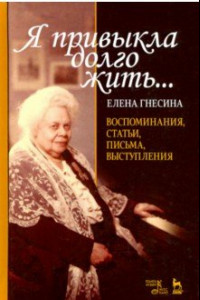 Книга «Я привыкла долго жить...». Воспоминания, статьи, письма, выступления