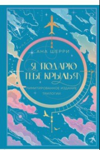 Книга Я подарю тебе крылья. Лимитированное издание трилогии