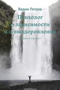 Книга Психолог о зависимости и о выздоровлении. Для близких зависимого