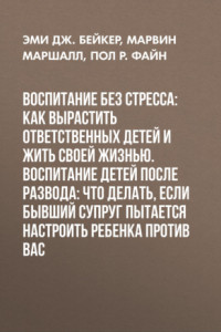 Книга Воспитание без стресса: как вырастить ответственных детей и жить своей жизнью. Воспитание детей после развода: Что делать, если бывший супруг пытается настроить ребенка против вас