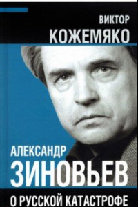 Книга Александр Зиновьев о русской катастрофе. Из бесед с Виктором Кожемяко