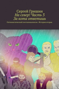 Книга На север! Часть 3. За кота ответишь. Оптимистический постапокалипсис. История вторая