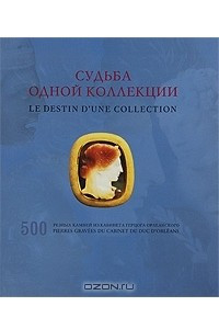 Книга Судьба одной коллекции. 500 резных камней из кабинета герцога Орлеанского / Le destin d'une collection: 500 pierres gravees du cabinet du duc D'orleans