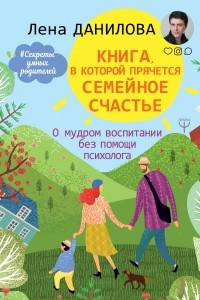 Книга Книга, в которой прячется семейное счастье. О мудром воспитании без помощи психолога