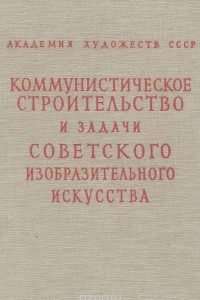 Книга Коммунистическое строительство и задачи советского изобразительного искусства